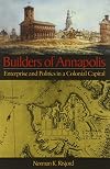 Builders of Annapolis: Enterprise and Politics in a Colonial Capital