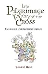 The Pilgrimage Way of the Cross: Stations on Our Baptismal Journey