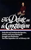 The Debate On The Constitution Federalist And Antifederalist Speeches Articles And Letters During The Struggle Over Ratification Part One September 1787february 1788 Library Of America
