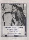 Making Indian Bows and Arrows, The Old Way