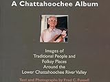 A Chattahoochee Album Images Of Traditional People And Folsky Places Around The Lower Chattahoochee River Valley Images Of Traditional People And Folksy Places Around The Lo