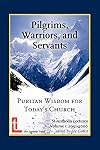Pilgrims, Warriors, and Servants: Puritan Wisdom for Today's Church