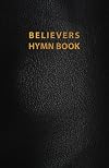 The Believers Hymn Book: A collection of scriptural hymns for use at all assemblings of the Lord's people