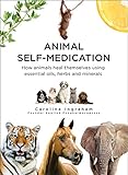 Animal Selfmedication How Animals Heal Themselves Using Essential Oils Herbs And Minerals