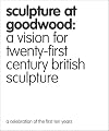 Sculpture at Goodwood: A Vision for Twenty-first Century British Sculpture [A Celebration of the First Ten Years]