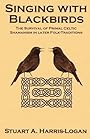 Singing with Blackbirds: The Survival of Primal Celtic Shamanism in Later Folk-Traditions - Stuart A. Harris-Logan