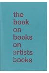 The Book on Books on Artists Books: Second Expanded Edition