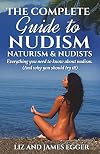The Complete Guide to Nudism, Naturism and Nudists: Everything You Need to Know About Nudism. (And why you should try it)