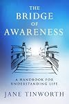 The Bridge of Awareness: A Handbook for Understanding Life