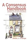 A Consensus Handbook: Co-operative Decision-Making for Activists, Co-ops and Communities