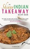 The Skinny Indian Takeaway Recipe Book British Indian Restaurant Dishes Under 300 400 And 500 Calories The Secret To Low Calorie Indian Takeaway Food At Home
