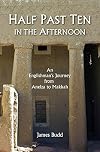 Half past ten in the afternoon : an Englishman's journey from Aneiza to Makkah