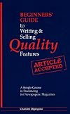 Beginners' Guide to Writing and Selling Quality Features: A Simple Course in Freelancing for Newspapers, Magazines