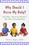 Why Should I Nurse My Baby? And Other Questions Mothers Ask About Breastfeeding