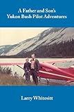 A Father And Sons Yukon Bush Pilot Adventures
