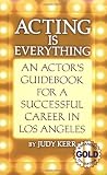Acting Is Everything An Actors Guidebook For A Successful Career In Los Angeles