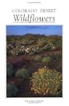Colorado Desert Wildflowers: A Guide to Flowering Plants of the Low Desert, Including the Coachella Valley, Anza-Borrego Desert, and Portions of