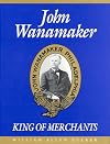 John Wanamaker, King of Merchants: The Wanamaker Digest