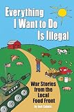 Everything I Want To Do Is Illegal War Stories From The Local Food Front