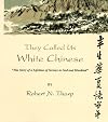 They Called Us White Chinese: The Story of a Lifetime of Service to God Mankind