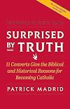 Surprised by Truth: 11 Converts Give the Biblical and Historical Reasons for Becoming Catholic