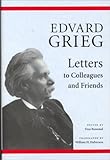 Edvard Grieg Letters To Colleagues And Friends
