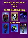More Than You Ever Wanted To Know About Glass Beadmaking