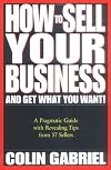 How to Sell Your Business - And Get What You Want!: A Pragmatic Guide With Revealing Tips from 57 Sellers