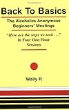 Back To Basics - The Alcoholics Anonymous Beginners Meetings "Here are the steps we took..." in Four One Hour Sessions