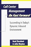 Call Center Management On Fast Forward Succeeding In Todays Dynamic Inbound Environment 1st Edition