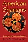 American Shamans: Journeys with Traditional Healers - Jack Montgomery