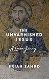 The Unvarnished Jesus A Lenten Journey