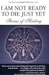 I Am Not Ready To Die Just Yet: Stories of Healing