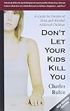 Don't Let Your Kids Kill You: A Guide for Parents of Drug and Alcohol Addicted Children