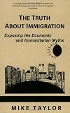 The Truth About Immigration : Exposing the Economic and Humanitarian Myths