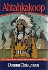 Ahtahkakoop: The Epic Account of a Plains Cree Head Chief, His People, and Their Struggle for Survival 1816-1896