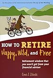 How To Retire Happy Wild And Free Retirement Wisdom That You Wont Get From Your Financial Advisor