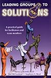 Leading Groups to Solutions: A Practical Guide for Facilitators and Team Members