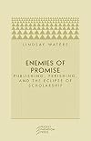 Enemies of Promise: Publishing, Perishing, and the Eclipse of Scholarship