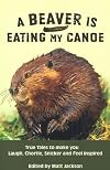 A Beaver is Eating My Canoe: True Tales to Make you Laugh, Chortle, Snicker and Feel Inspired (Outdoor Humor Series)
