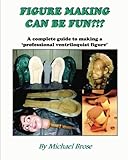 Figure Making Can Be Fun A Complete Guide To Making A Professional Ventriloquist Figure