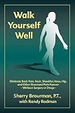 Walk Yourself Well Eliminate Back Pain Neck Shoulder Knee Hip And Other Structural Pain Foreverwithout Surgery Or Drugs