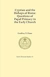 Cyprian and the Bishops of Rome: Questions of Papal Primacy in the Early Church