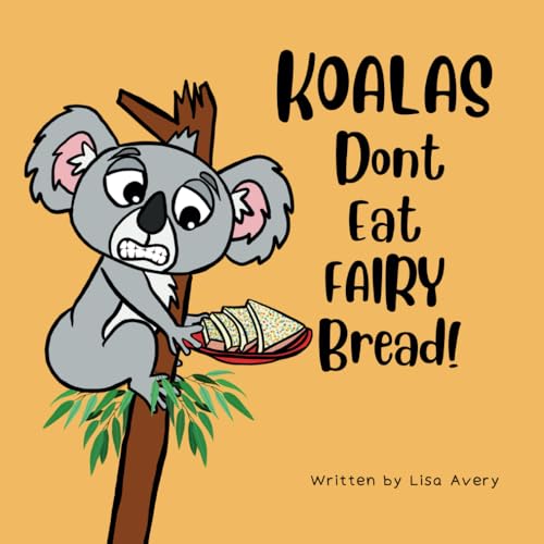 Koalas Don't Eat Fairy Bread! : A Story About A Boy, A Grumpy Koala and Their Unusual Friendship / by Avery, Lisa