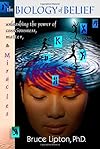 The Biology of Belief: Unleashing the Power of Consciousness, Matter, & Miracles