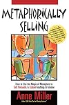 Metaphorically Selling: How to Use the Magic of Metaphors to Sell, Persuade, & Explain Anything to Anyone