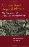 And the band stopped playing : the rise and fall of the San Jose Symphony