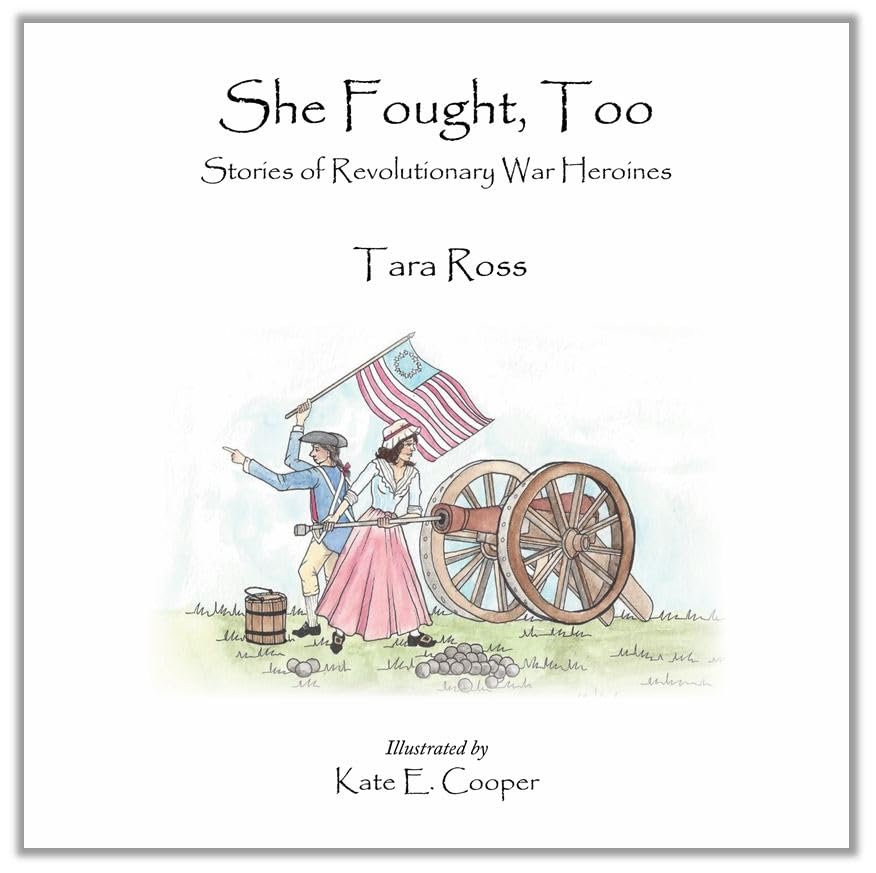She fought, too : stories of Revolutionary War heroines / Tara Ross ; illustrated by Kate E. Cooper