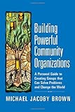 Building Powerful Community Organizations A Personal Guide To Creating Groups That Can Solve Problems And Change The World