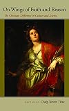 On Wings of Faith and Reason: The Christian Difference in Culture and Science (John Henry Cardinal Newman Lecture)